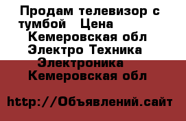 Продам телевизор с тумбой › Цена ­ 5 000 - Кемеровская обл. Электро-Техника » Электроника   . Кемеровская обл.